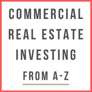 Commercial Real Estate Investing From A-Z Commercial Real Estate Investing From A-Z